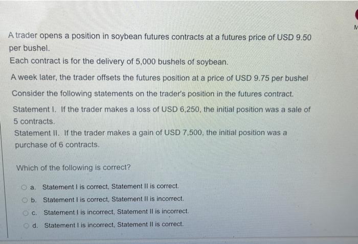 9. M A trader opens a position in soybean futures contracts at