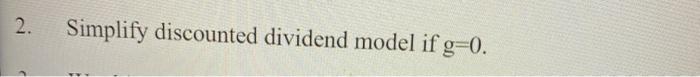  2. Simplify discounted dividend model if g=0. 2. Simplify discounted dividend