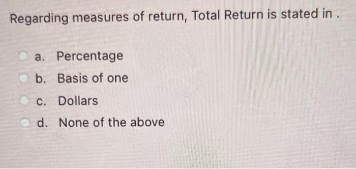  Regarding measures of return, Total Return is stated in . a.