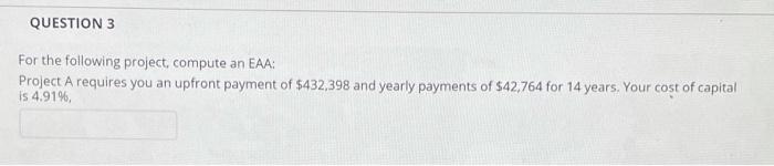  QUESTION 3 For the following project, compute an EAA: Project Arequires