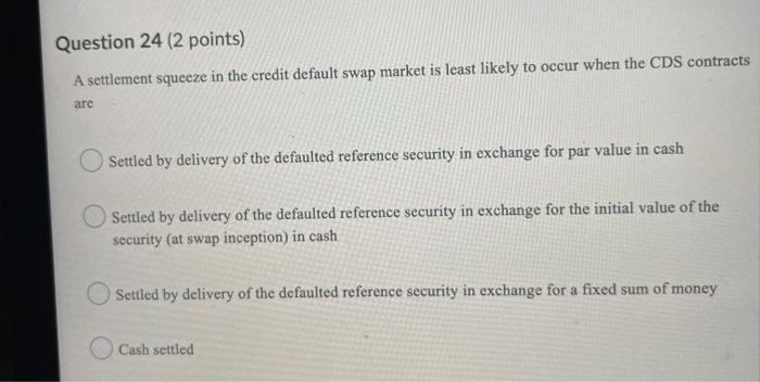  Question 24 (2 points) A settlement squeeze in the credit default