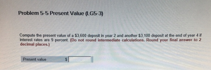  Problem 5-5 Present Value (LG5-3) Compute the present value of a