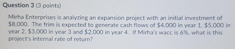  Question 3 (3 points) Mirha Enterprises is analyzing an expansion project