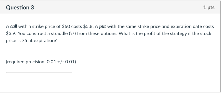  Question 3 1 pts A call with a strike price of