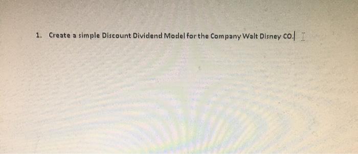  1. Create a simple Discount Dividend Model for the Company Walt