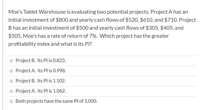  Moe's Tablet Warehouse is evaluating two potential projects. Project A has