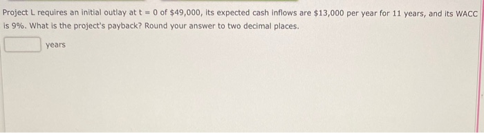 Help please! Project L requires an initial outlay at t = 0