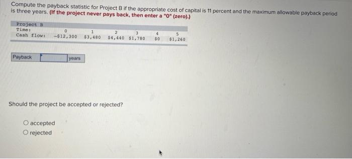  Compute the payback statistic for Project B if the appropriate cost