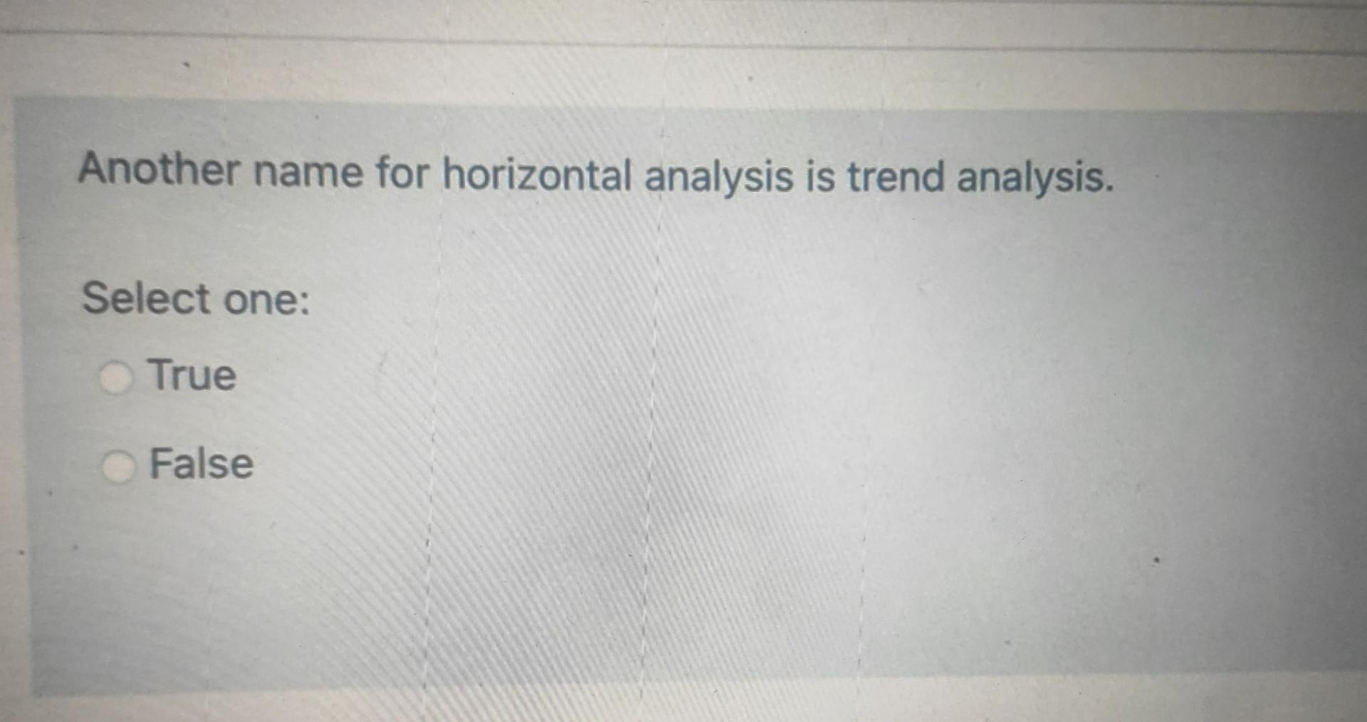  Another name for horizontal analysis is trend analysis. Select one: True