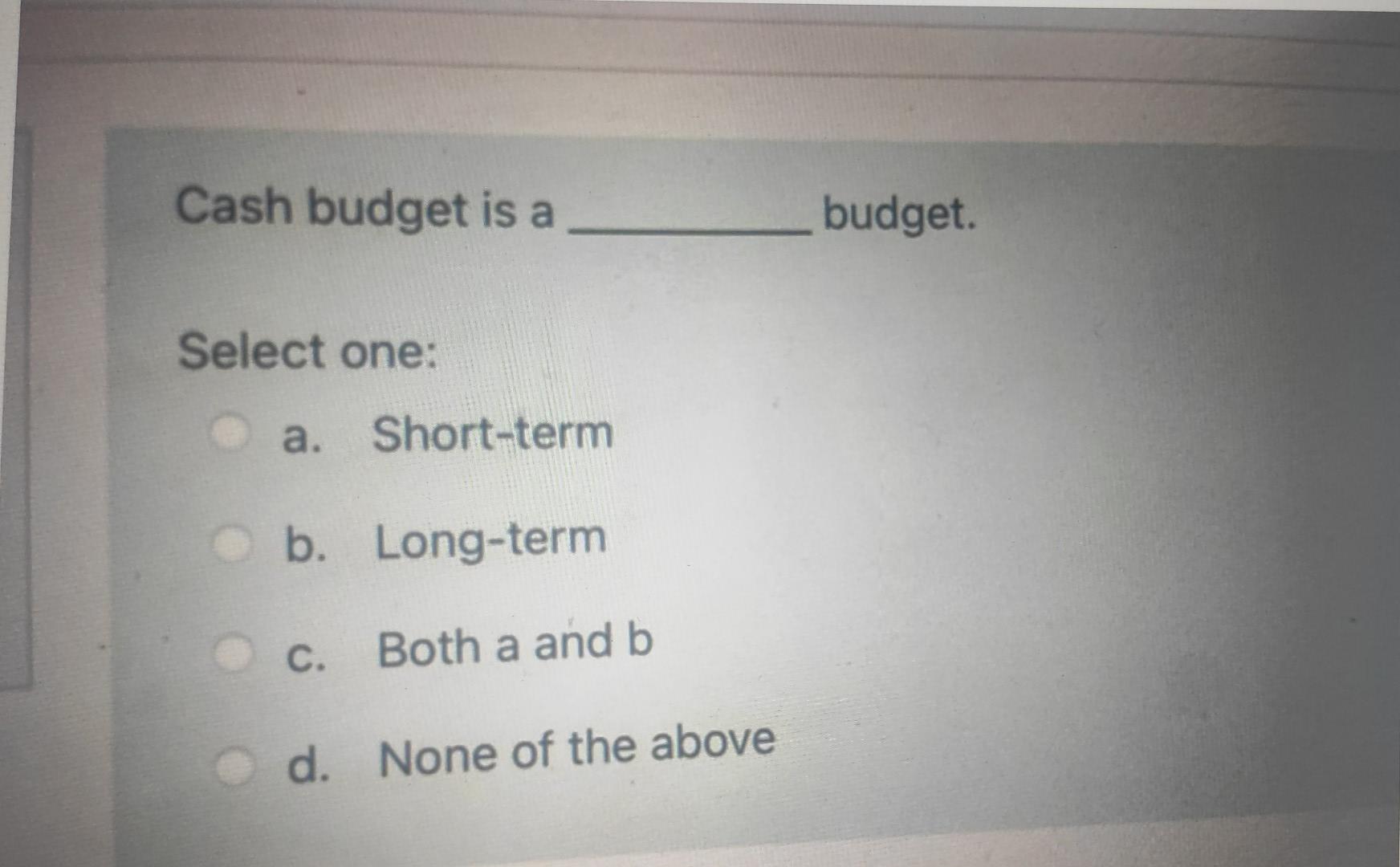 cash budget. Select one: True False Cash budget is a budget. Select