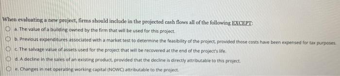  When evaluating a new project, firms should include in the projected