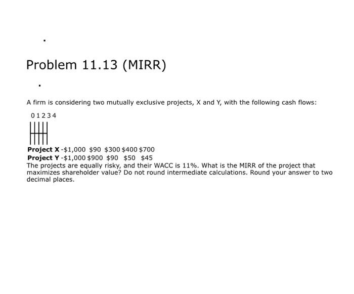  Problem 11.13 (MIRR) A firm is considering two mutually exclusive projects,