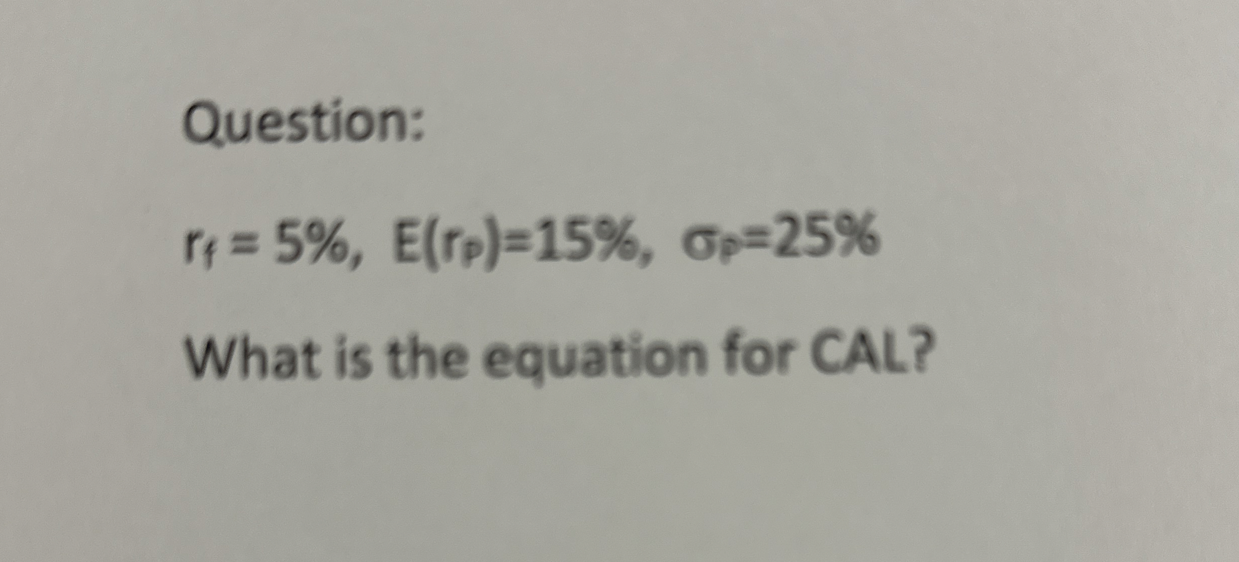  Question: rf=5%,E(rp)=15%,p=25% What is the equation for CAL? 