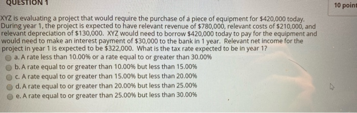  QUESTION 1 10 point XYZ is evaluating a project that would
