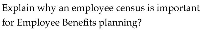  |Explain why |for Employee Benefits planning? employee census is important an