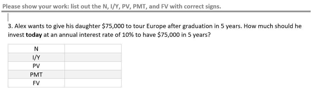  Please show your work: list out the N, I/Y, PV, PMT,