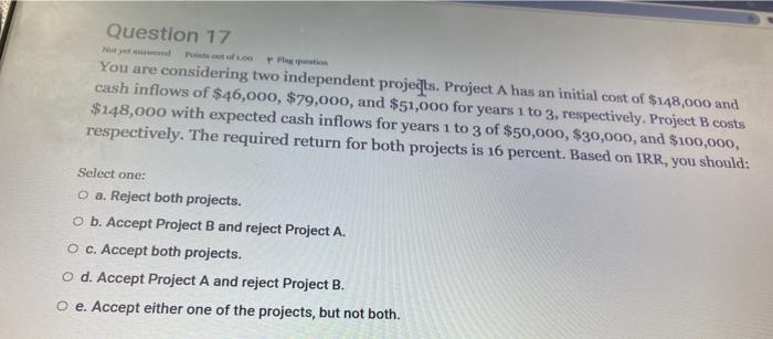  Question 17 You are considering two independent projets. Project A has