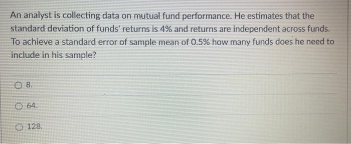  An analyst is collecting data on mutual fund performance. He estimates
