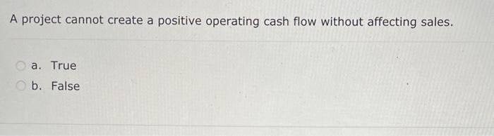 A project cannot create a positive operating cash flow without affecting