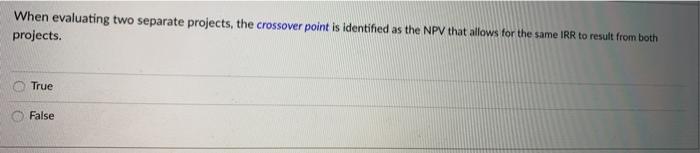  When evaluating two separate projects, the crossover point is identified as