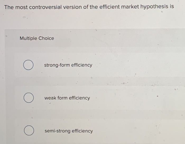  The most controversial version of the efficient market hypothesis is Multiple