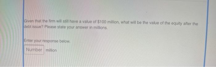  Given that the firm will still have a value of $100