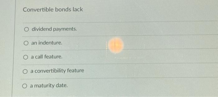 Convertible bonds lack O dividend payments. O an indenture. O a