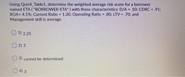  Using Quiz4_Table1, determine the weighted average risk score for a borrower