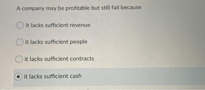  A company may be profitable but still fail because it lacks