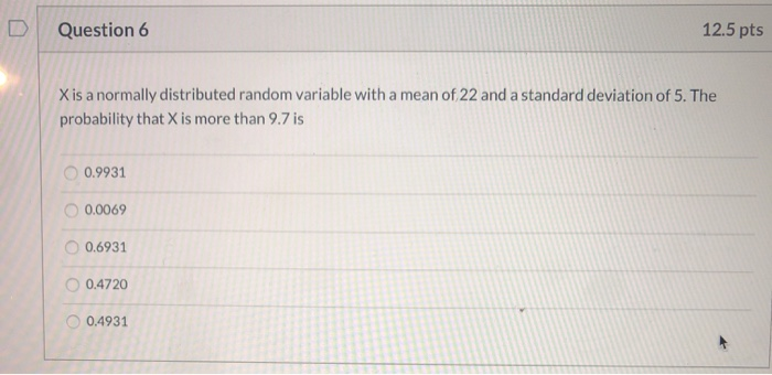  D Question 6 12.5 pts Xis a normally distributed random variable