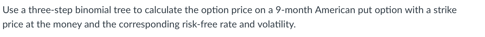 9-month put option contract : TSLA230120P01050000 Use a three-step binomial tree to