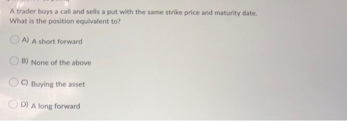  A trader buys a call and sells a put with the