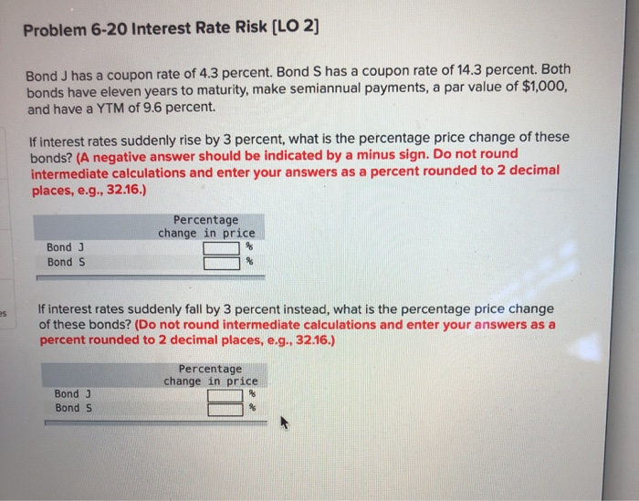  Problem 6-20 Interest Rate Risk (LO 2] Bond J has a