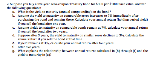  2. Suppose you buy a five-year zero-coupon Treasury bond for $800
