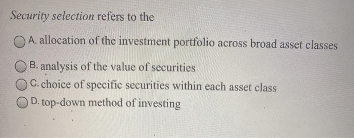  Security selection refers to the A. allocation of the investment portfolio