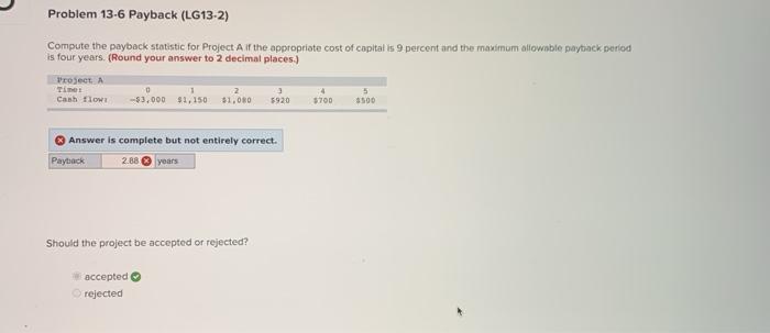  Problem 13-6 Payback (LG13-2) Compute the payback statistic for Project A