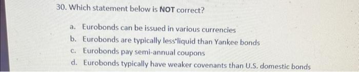  30. Which statement below is NOT correct? a. Eurobonds can be