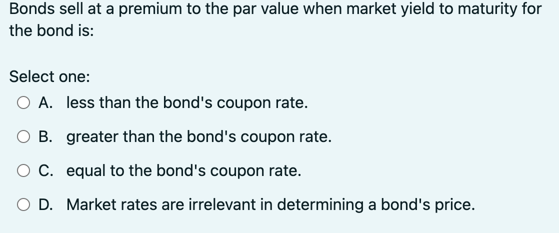 Bonds sell at a premium to the par value when market