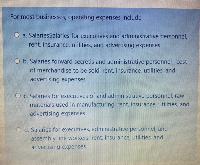  For most businesses, operating expenses include O a. SalariesSalaries for executives