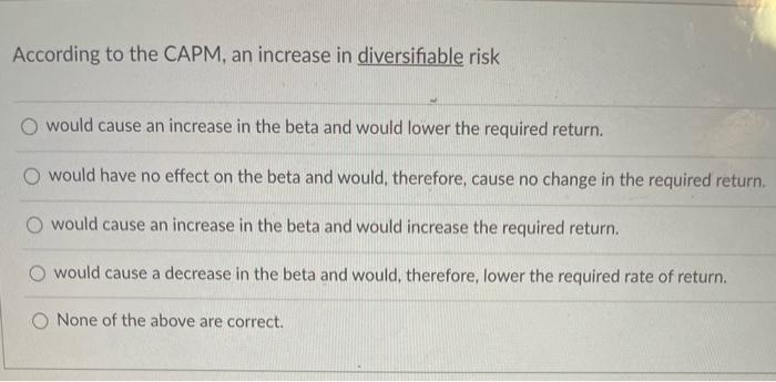  According to the CAPM, an increase in diversifiable risk would cause
