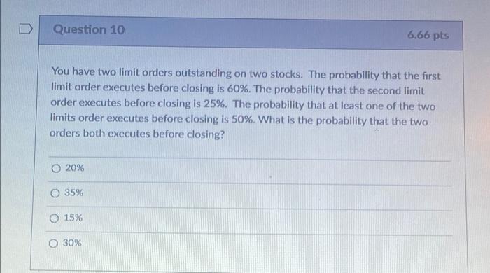  Question 10 6.66 pts You have two limit orders outstanding on