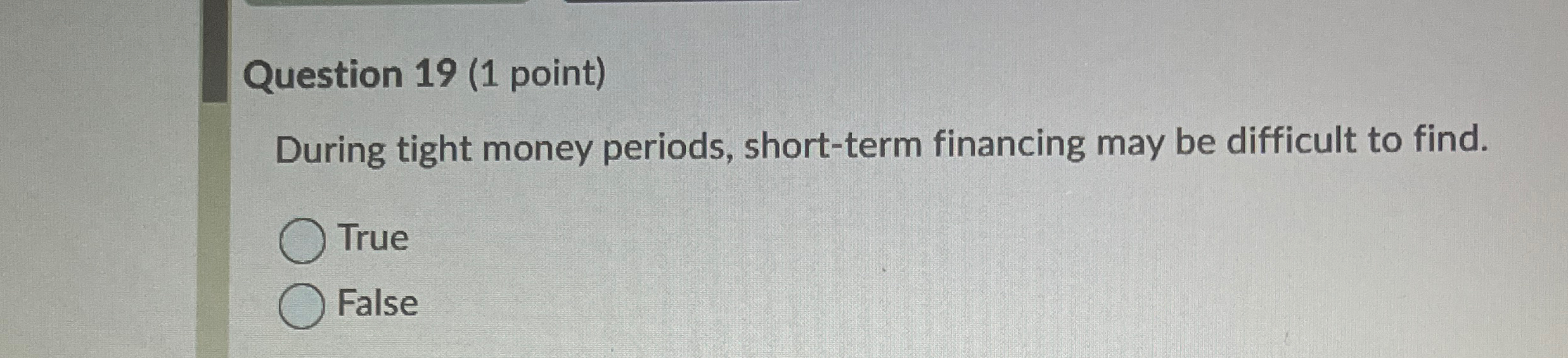  Question 19(1 point) During tight money periods, short-term financing may be