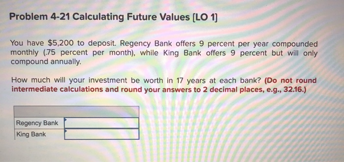  Problem 4-21 Calculating Future Values (LO 1] You have $5,200 to