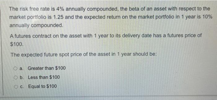 3. The risk free rate is 4% annually compounded, the beta of