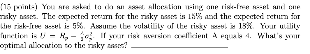  (15 points) You are asked to do an asset allocation using
