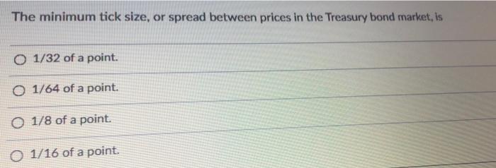  The minimum tick size, or spread between prices in the Treasury