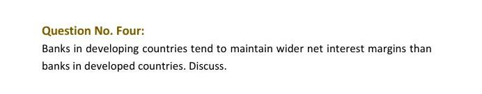 Question No. Four: Banks in developing countries tend to maintain wider