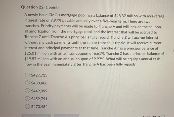  Question 22 (1 point) A newly issue CMO's mortgage pool has