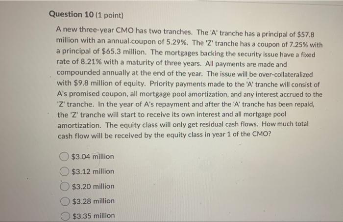  Question 10 (1 point) A new three-year CMO has two tranches.