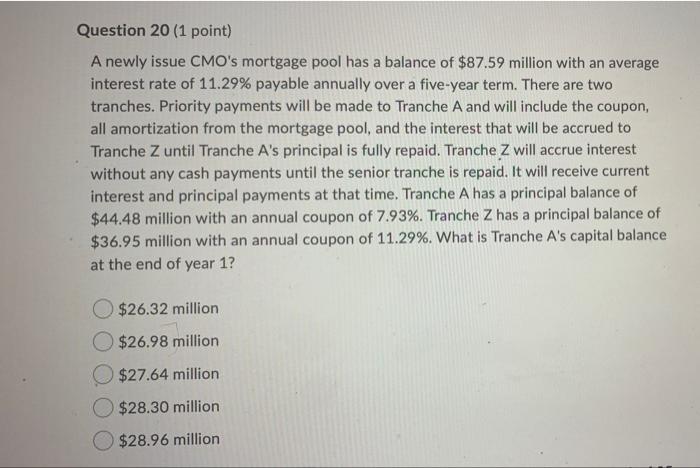  Question 20 (1 point) A newly issue CMO's mortgage pool has